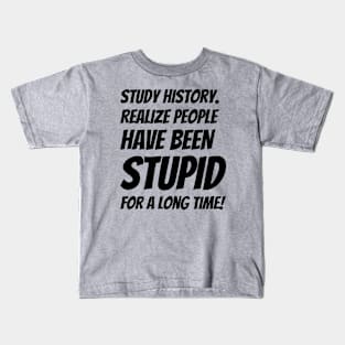 Study History Realize People Have Been Stupid #2 Kids T-Shirt